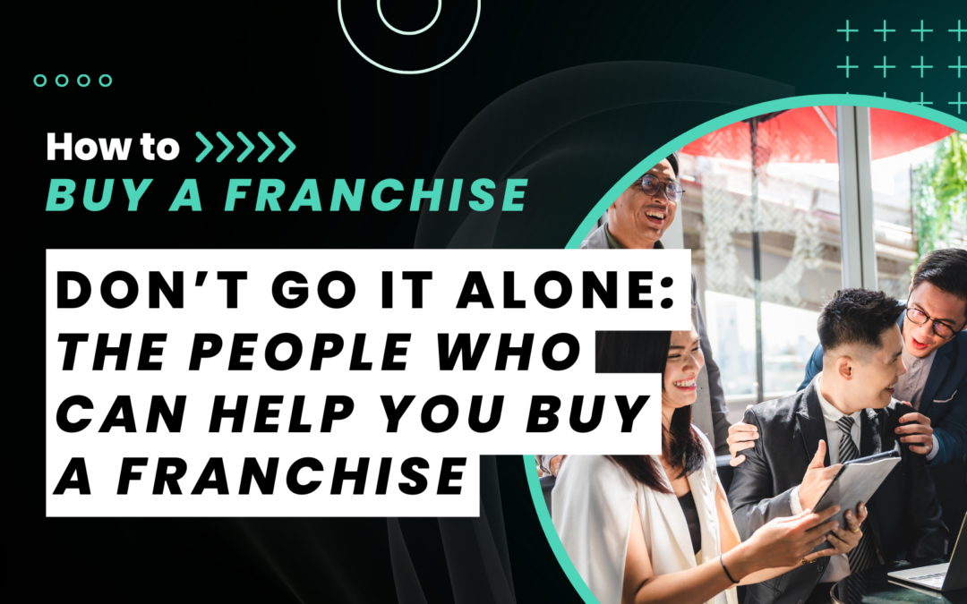 Don’t Go At it Alone: The People Who Can Help You Buy a Franchise